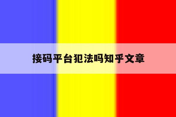 接码平台犯法吗知乎文章的简单介绍 接码平台犯法吗知乎文章的简单介绍