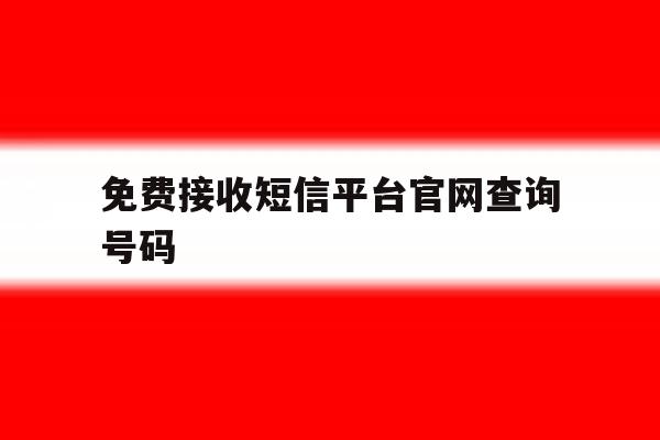 免费接收短信平台官网查询号码 免费接收短信平台官网查询号码