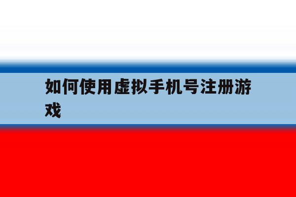 如何使用虚拟手机号注册游戏 如何使用虚拟手机号注册游戏