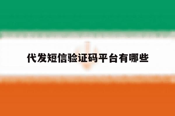代发短信验证码平台有哪些 代发短信验证码平台有哪些