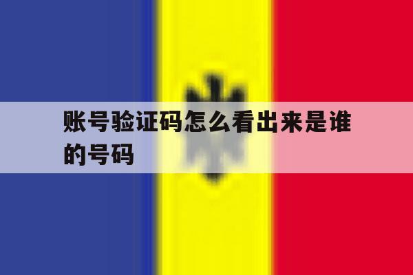 账号验证码怎么看出来是谁的号码 账号验证码怎么看出来是谁的号码