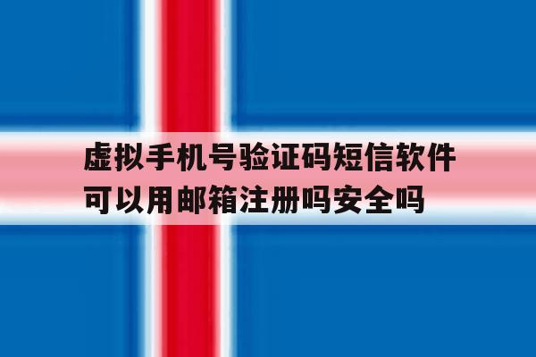 包含虚拟手机号验证码短信软件可以用邮箱注册吗安全吗的词条