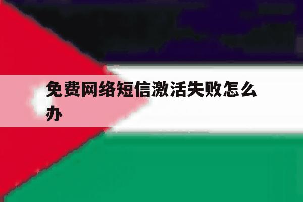 免费网络短信激活失败怎么办 免费网络短信激活失败怎么办
