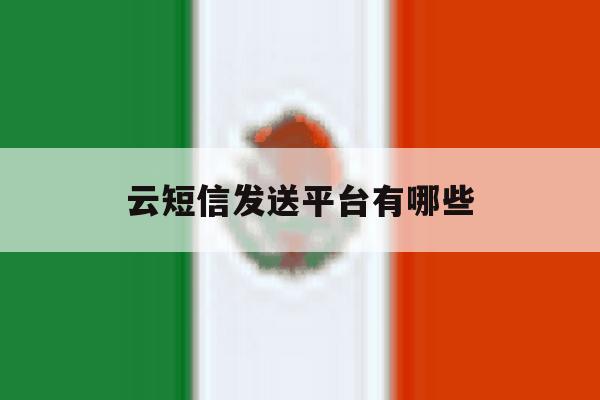 云短信发送平台有哪些 云短信发送平台有哪些