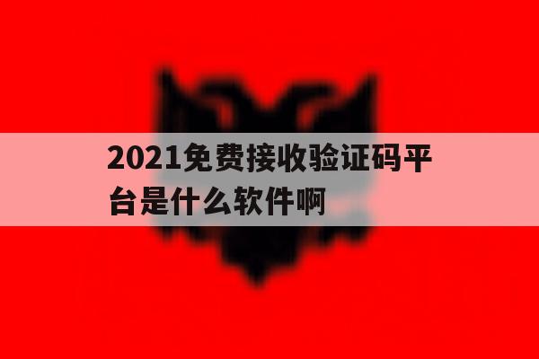 2021免费接收验证码平台是什么软件啊 2021免费接收验证码平台是什么软件啊