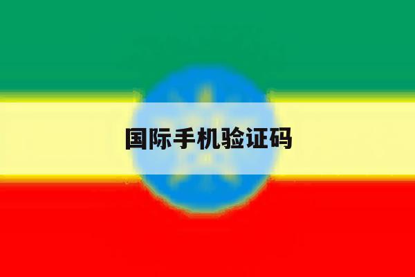 国际手机验证码 国际手机验证码