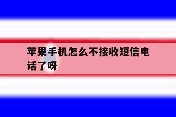 苹果手机怎么不接收短信电话了呀 苹果手机怎么不接收短信电话了呀