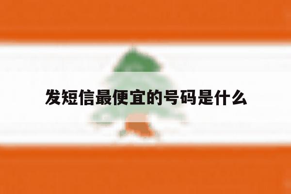 发短信最便宜的号码是什么 发短信最便宜的号码是什么