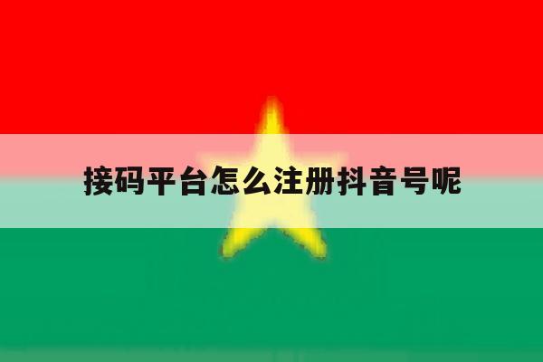 接码平台怎么注册抖音号呢 接码平台怎么注册抖音号呢