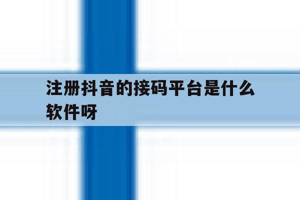 包含注册抖音的接码平台是什么软件呀的词条 包含注册抖音的接码平台是什么软件呀的词条