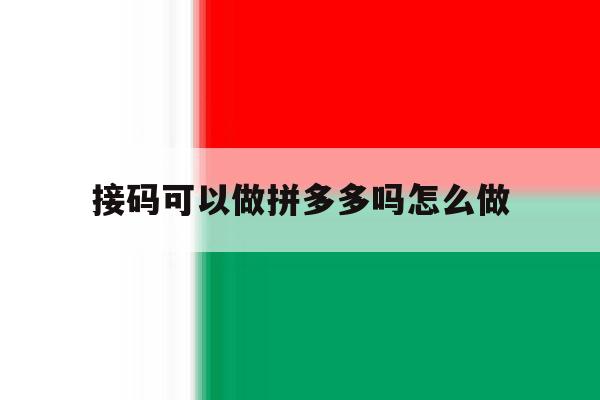 接码可以做拼多多吗怎么做 接码可以做拼多多吗怎么做