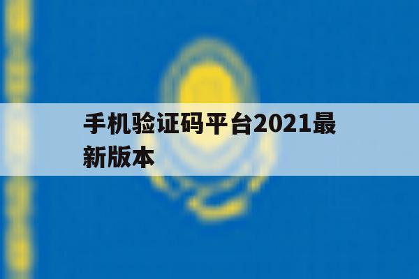 手机验证码平台2021最新版本 手机验证码平台2021最新版本
