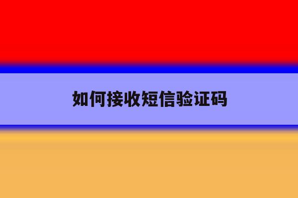 如何接收短信验证码 如何接收短信验证码