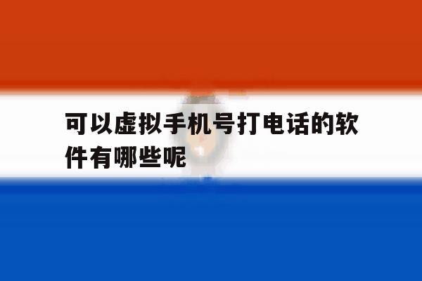 可以虚拟手机号打电话的软件有哪些呢 可以虚拟手机号打电话的软件有哪些呢