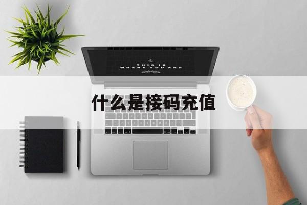 什么是接码充值 什么是接码充值