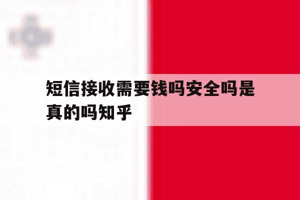 短信接收需要钱吗安全吗是真的吗知乎 短信接收需要钱吗安全吗是真的吗知乎