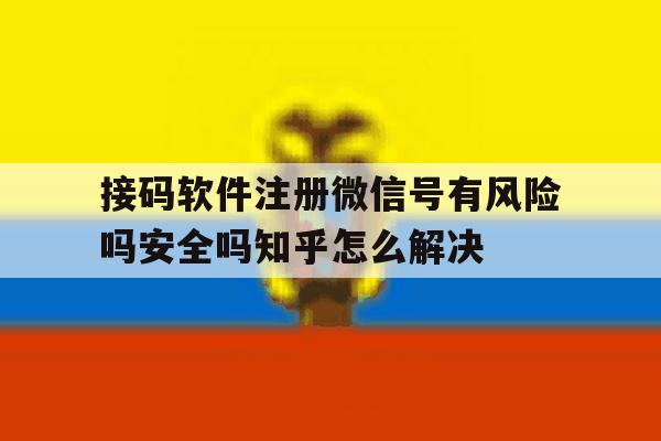 接码软件注册微信号有风险吗安全吗知乎怎么解决的简单介绍