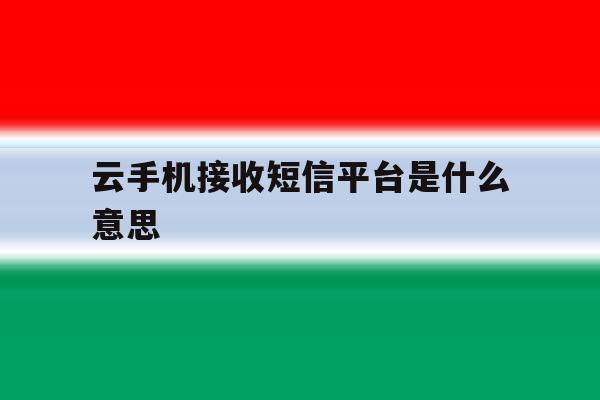 云手机接收短信平台是什么意思 云手机接收短信平台是什么意思