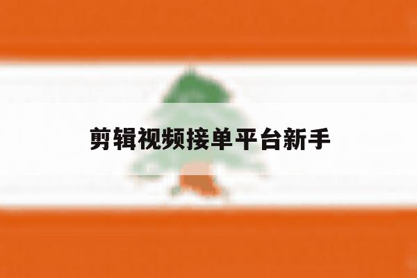 剪辑视频接单平台新手 剪辑视频接单平台新手
