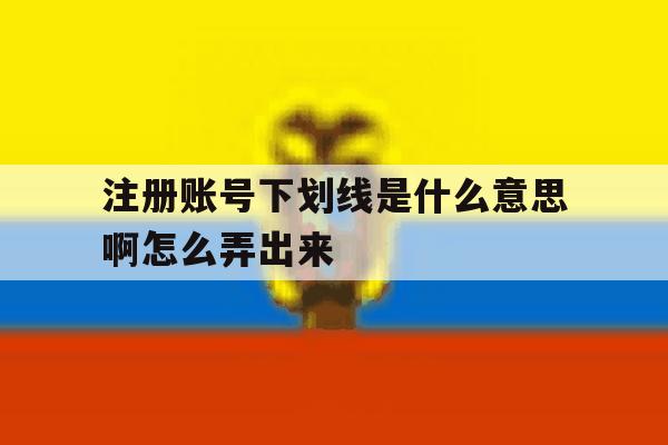 注册账号下划线是什么意思啊怎么弄出来 注册账号下划线是什么意思啊怎么弄出来