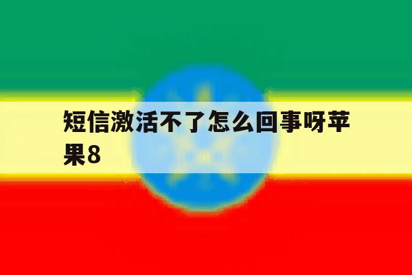 短信激活不了怎么回事呀苹果8 短信激活不了怎么回事呀苹果8