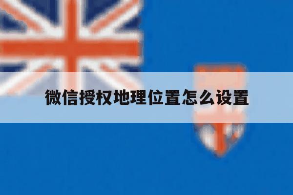 微信授权地理位置怎么设置 微信授权地理位置怎么设置