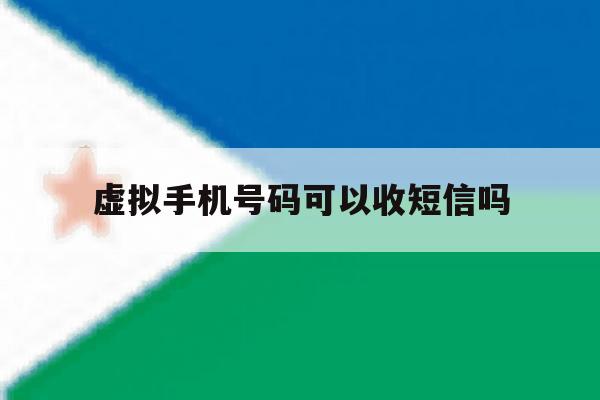 虚拟手机号码可以收短信吗 虚拟手机号码可以收短信吗