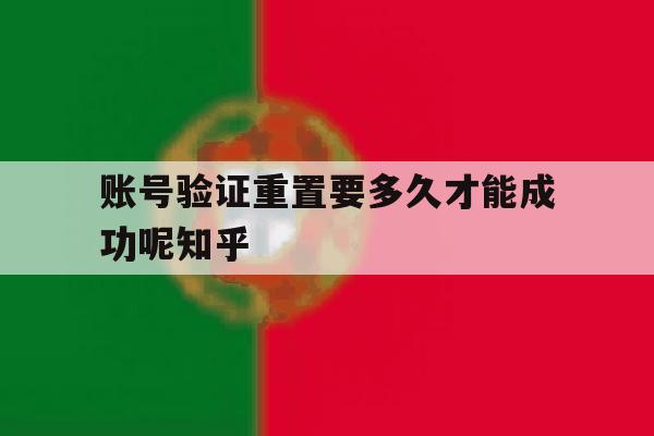 账号验证重置要多久才能成功呢知乎 账号验证重置要多久才能成功呢知乎