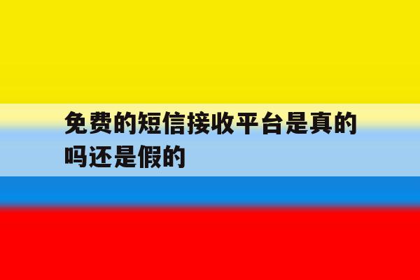 免费的短信接收平台是真的吗还是假的 免费的短信接收平台是真的吗还是假的