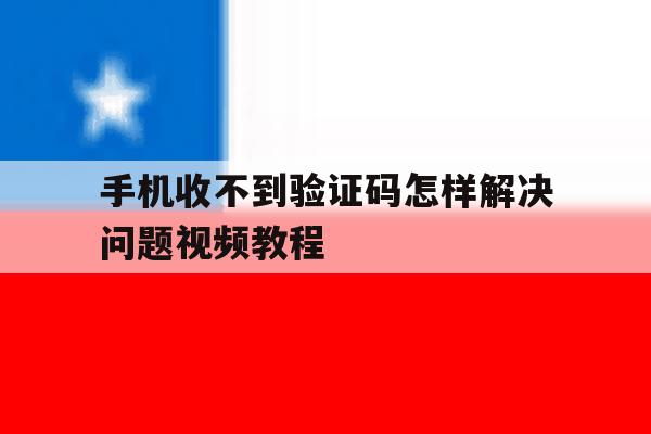 手机收不到验证码怎样解决问题视频教程 手机收不到验证码怎样解决问题视频教程