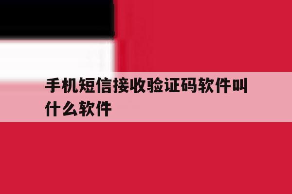 手机短信接收验证码软件叫什么软件 手机短信接收验证码软件叫什么软件
