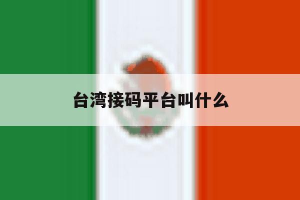 台湾接码平台叫什么 台湾接码平台叫什么