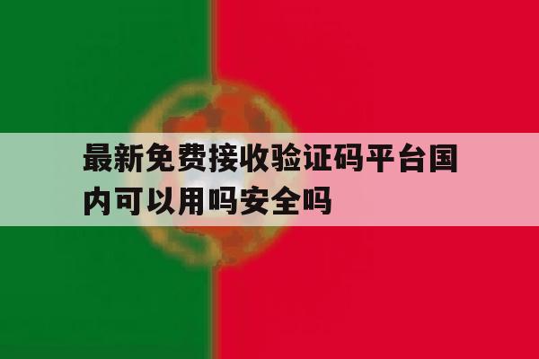 关于最新免费接收验证码平台国内可以用吗安全吗的信息 关于最新免费接收验证码平台国内可以用吗安全吗的信息