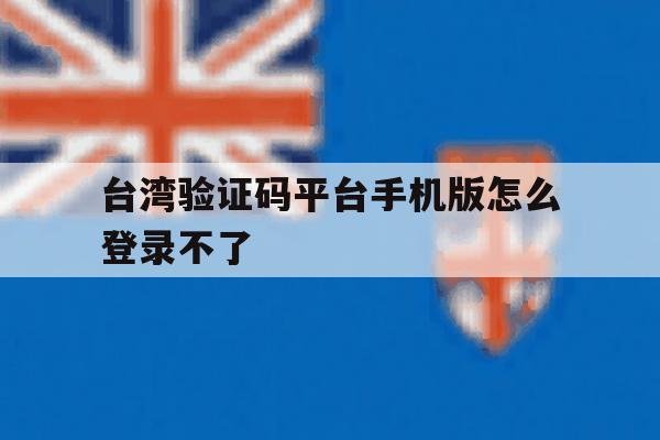 台湾验证码平台手机版怎么登录不了 台湾验证码平台手机版怎么登录不了