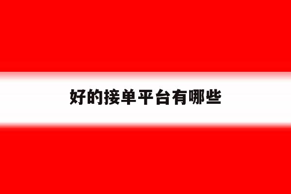 好的接单平台有哪些 好的接单平台有哪些