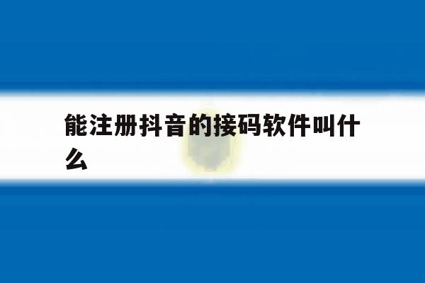 能注册抖音的接码软件叫什么 能注册抖音的接码软件叫什么