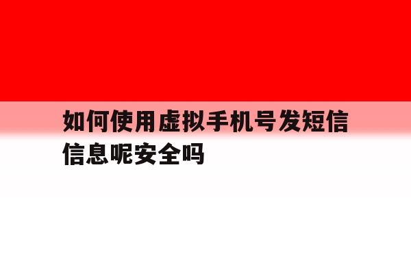 如何使用虚拟手机号发短信信息呢安全吗的简单介绍 如何使用虚拟手机号发短信信息呢安全吗的简单介绍