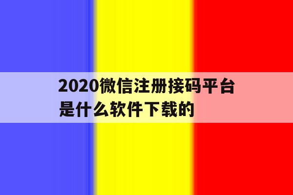 2020微信注册接码平台是什么软件下载的 2020微信注册接码平台是什么软件下载的