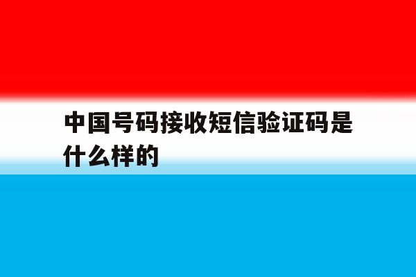 中国号码接收短信验证码是什么样的 中国号码接收短信验证码是什么样的