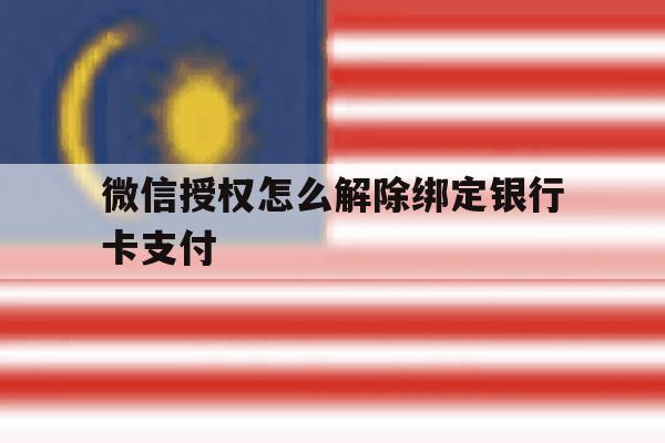 微信授权怎么解除绑定银行卡支付 微信授权怎么解除绑定银行卡支付