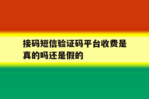 接码短信验证码平台收费是真的吗还是假的 接码短信验证码平台收费是真的吗还是假的
