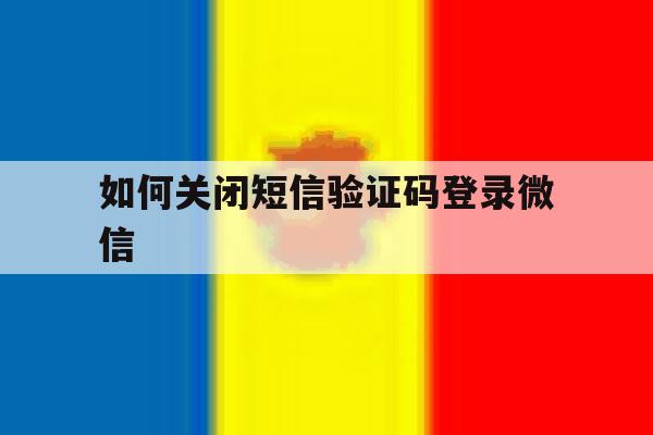 如何关闭短信验证码登录微信 如何关闭短信验证码登录微信