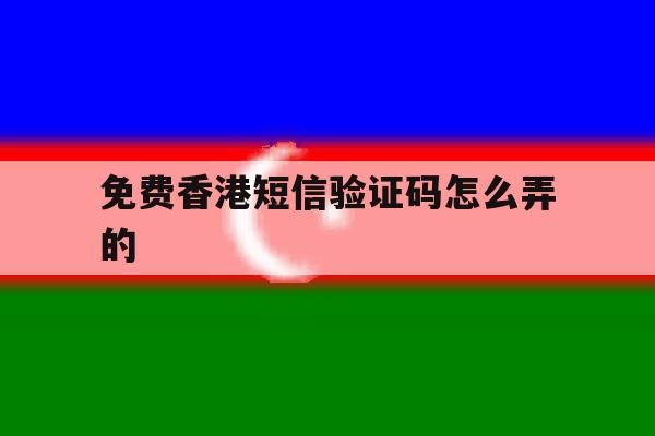 免费香港短信验证码怎么弄的 免费香港短信验证码怎么弄的