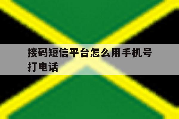 接码短信平台怎么用手机号打电话 接码短信平台怎么用手机号打电话