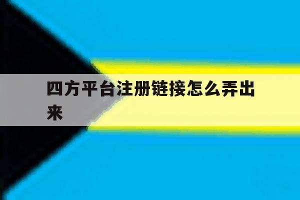 四方平台注册链接怎么弄出来 四方平台注册链接怎么弄出来