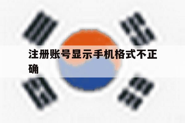 注册账号显示手机格式不正确 注册账号显示手机格式不正确