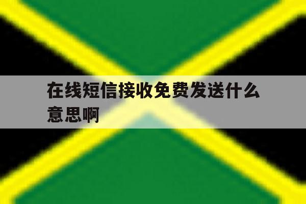 在线短信接收免费发送什么意思啊 在线短信接收免费发送什么意思啊
