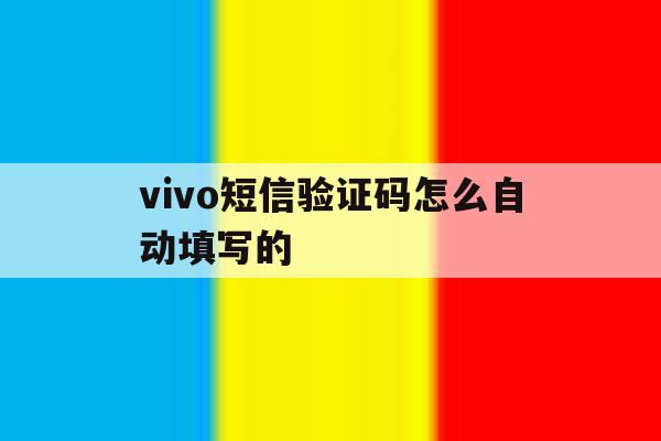vivo短信验证码怎么自动填写的 vivo短信验证码怎么自动填写的