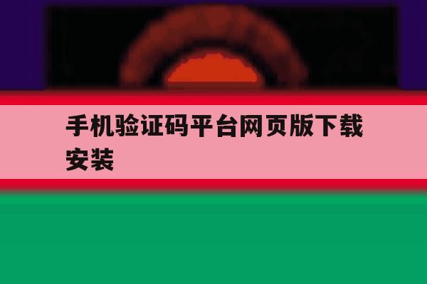 手机验证码平台网页版下载安装 手机验证码平台网页版下载安装