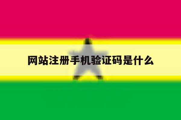 网站注册手机验证码是什么 网站注册手机验证码是什么